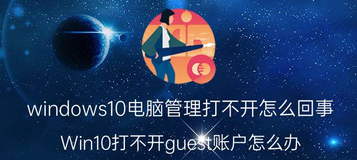 windows10电脑管理打不开怎么回事 Win10打不开guest账户怎么办？